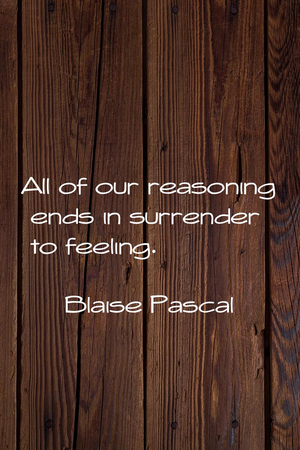 All of our reasoning ends in surrender to feeling.