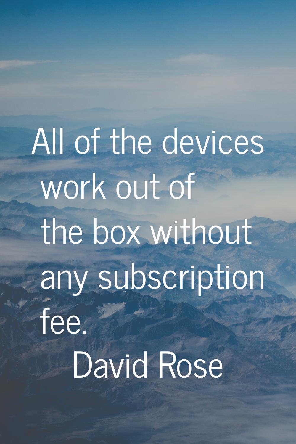 All of the devices work out of the box without any subscription fee.