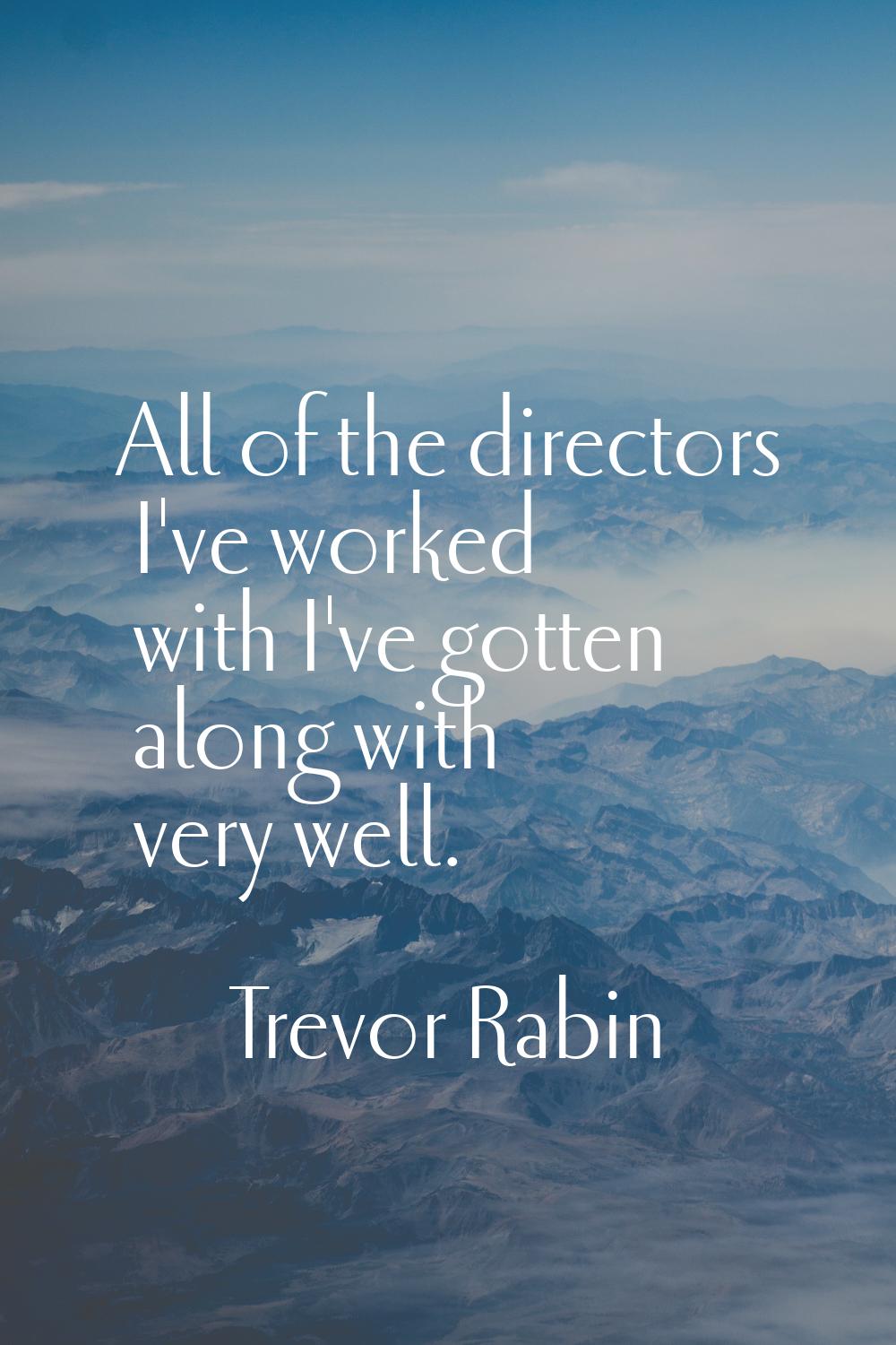 All of the directors I've worked with I've gotten along with very well.