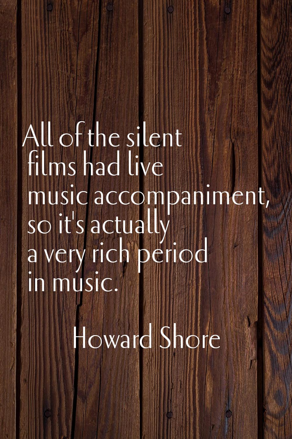 All of the silent films had live music accompaniment, so it's actually a very rich period in music.