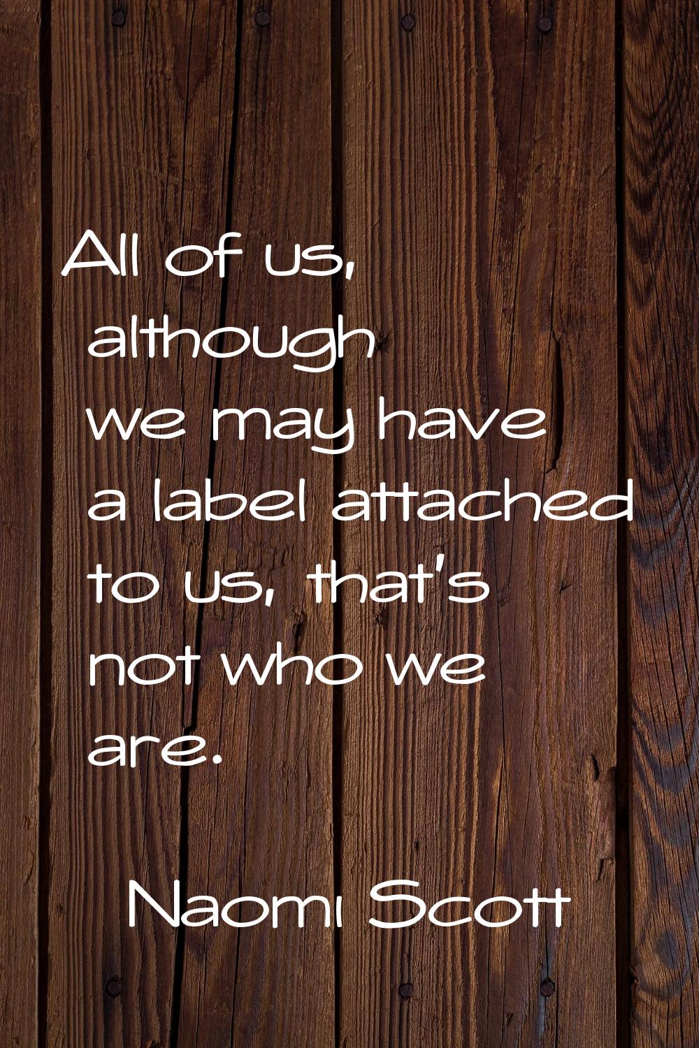 All of us, although we may have a label attached to us, that's not who we are.