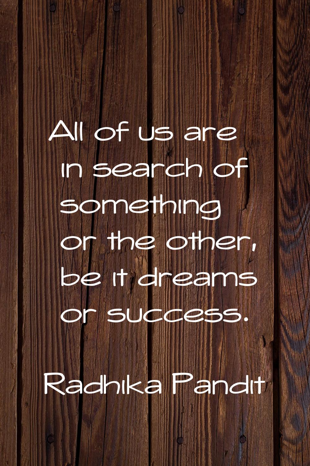 All of us are in search of something or the other, be it dreams or success.