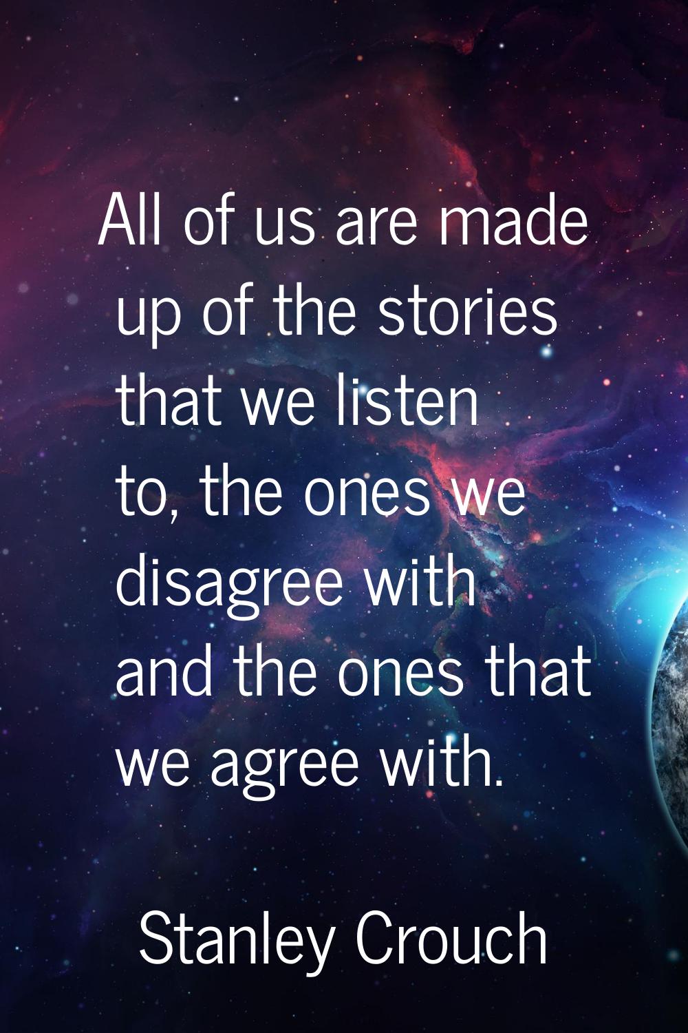 All of us are made up of the stories that we listen to, the ones we disagree with and the ones that