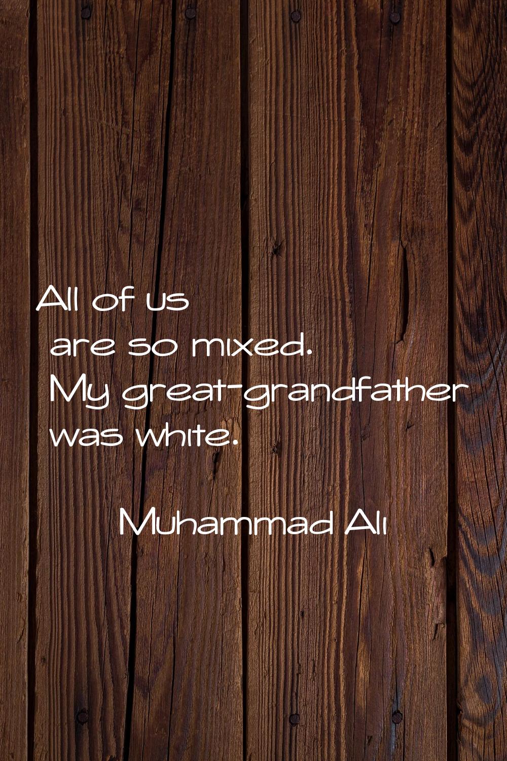 All of us are so mixed. My great-grandfather was white.