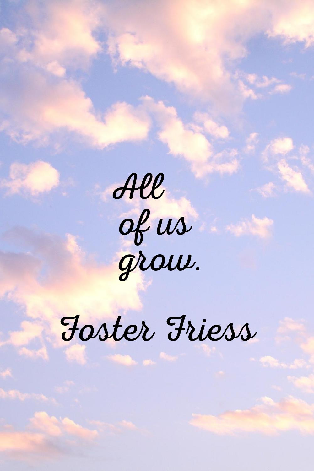 All of us grow.