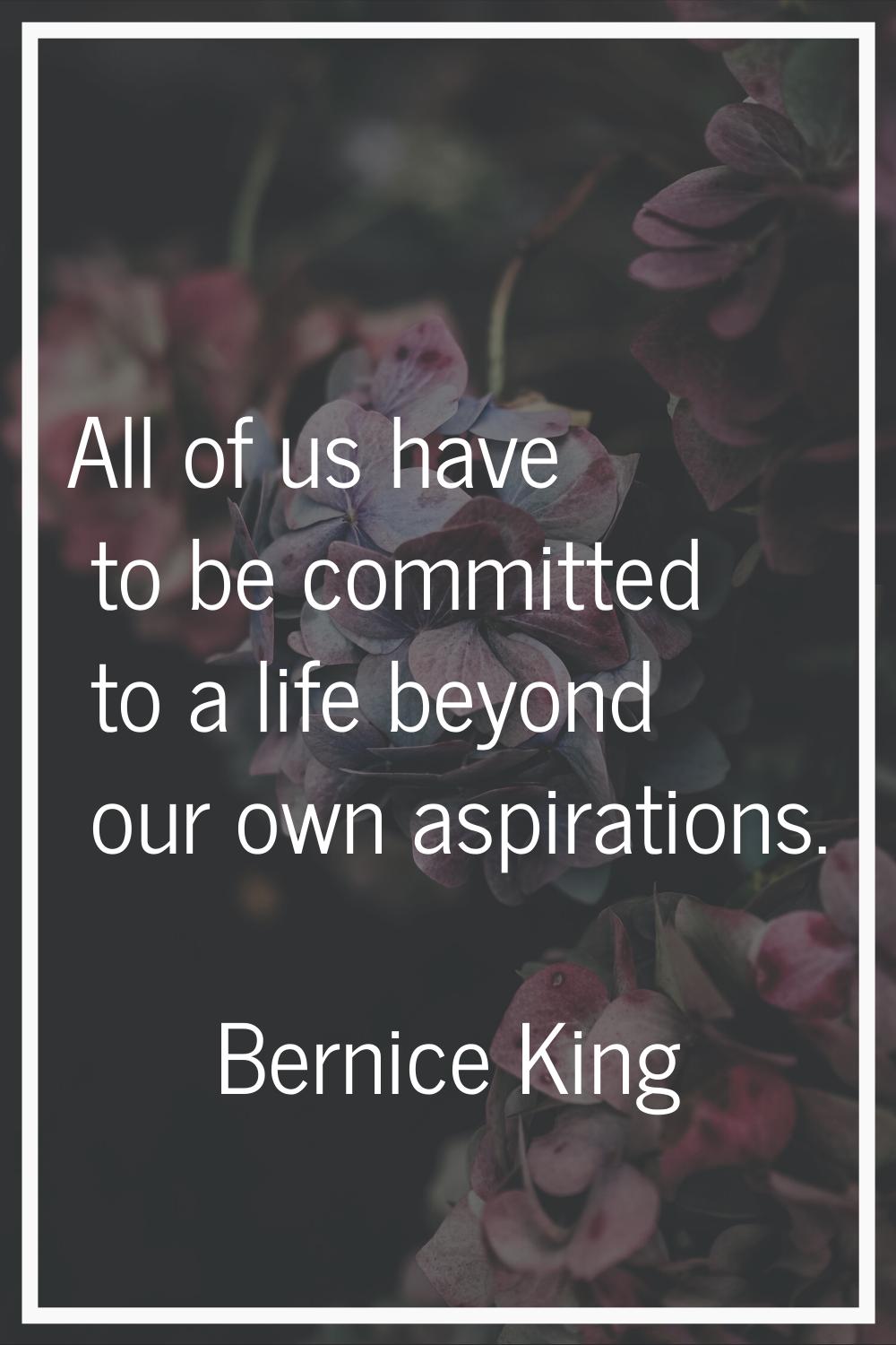 All of us have to be committed to a life beyond our own aspirations.