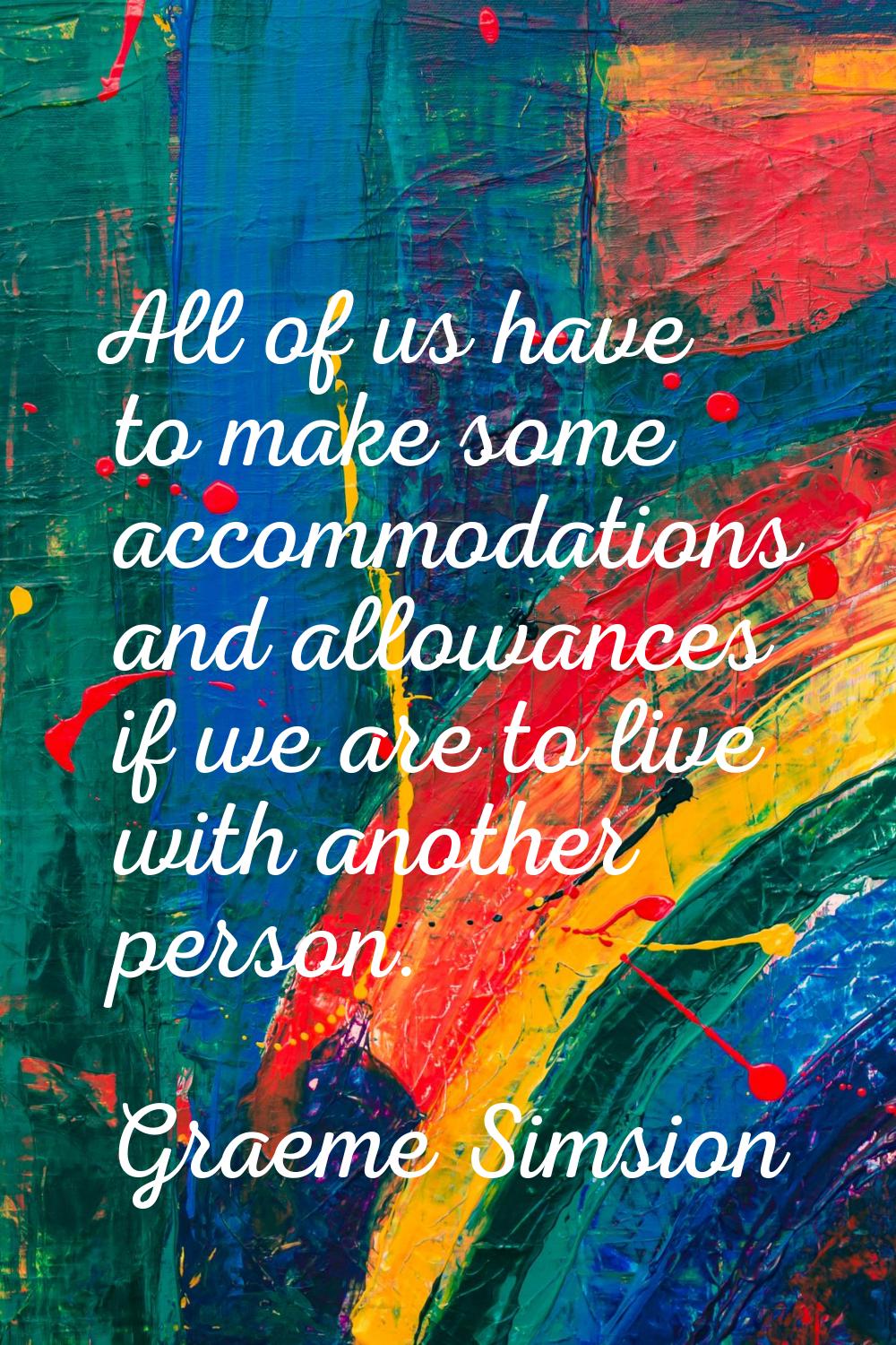 All of us have to make some accommodations and allowances if we are to live with another person.