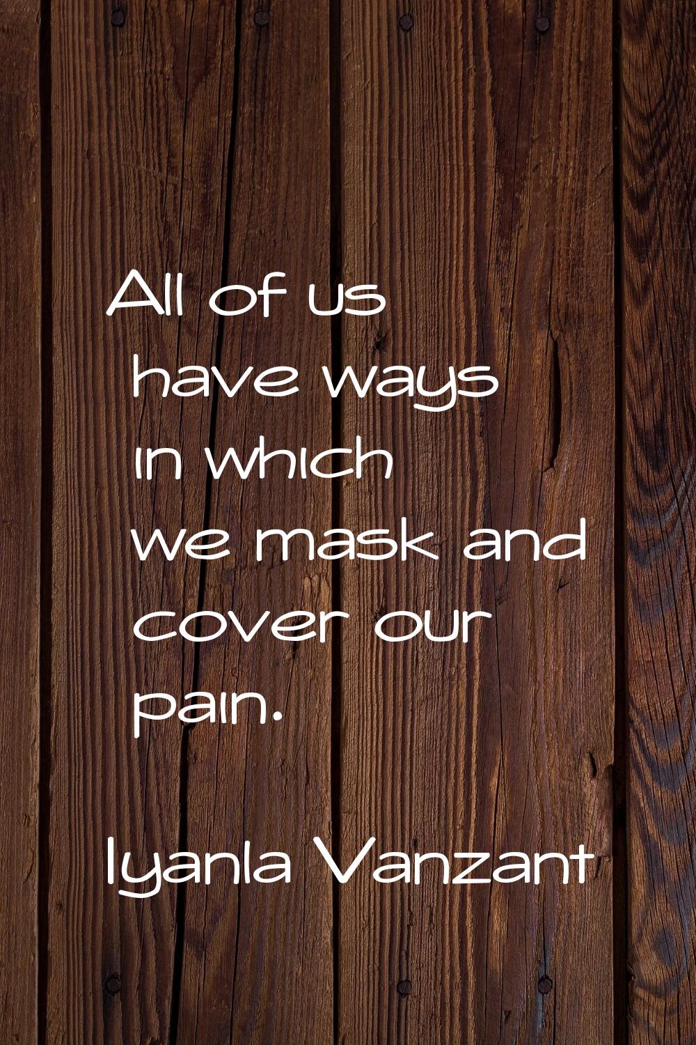 All of us have ways in which we mask and cover our pain.