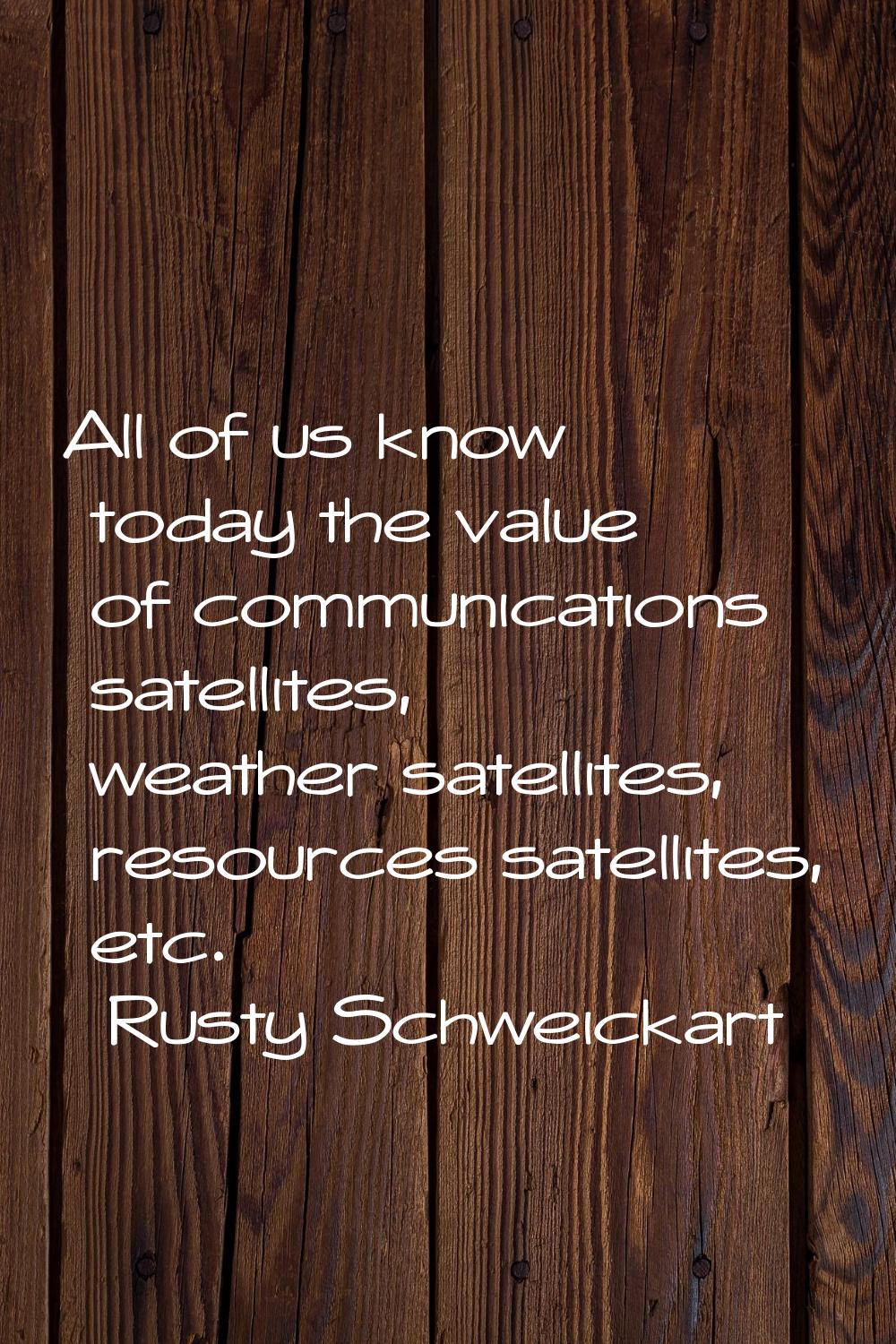 All of us know today the value of communications satellites, weather satellites, resources satellit