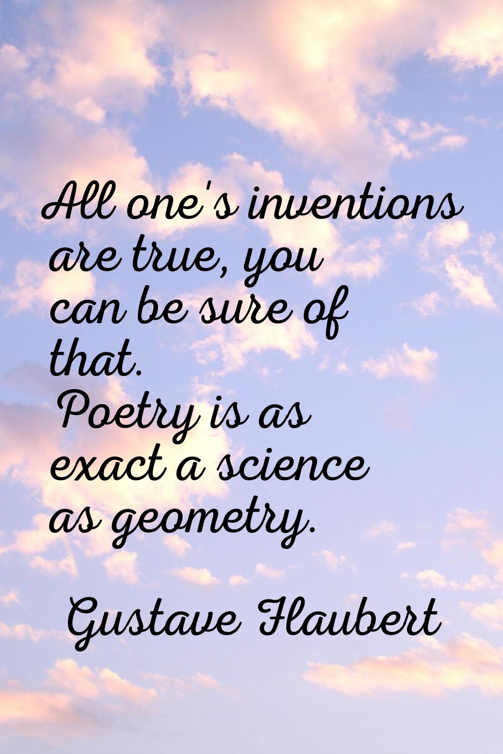 All one's inventions are true, you can be sure of that. Poetry is as exact a science as geometry.
