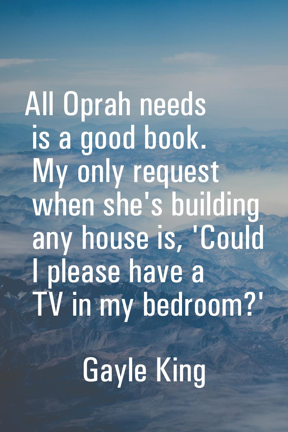 All Oprah needs is a good book. My only request when she's building any house is, 'Could I please h