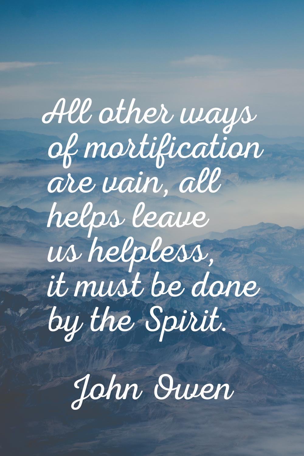 All other ways of mortification are vain, all helps leave us helpless, it must be done by the Spiri