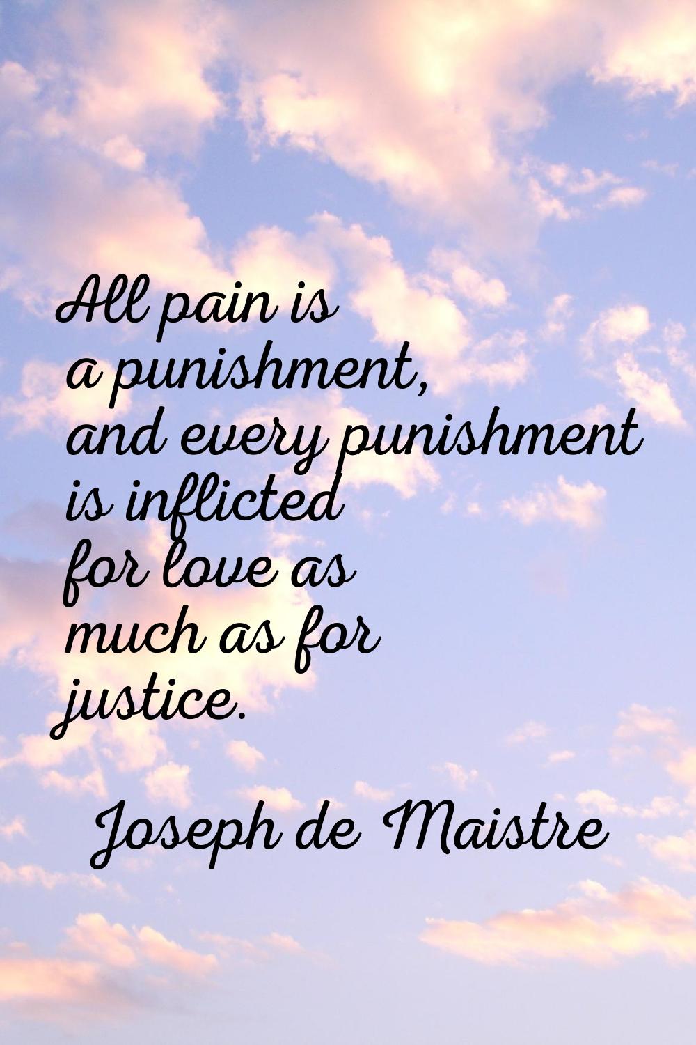 All pain is a punishment, and every punishment is inflicted for love as much as for justice.