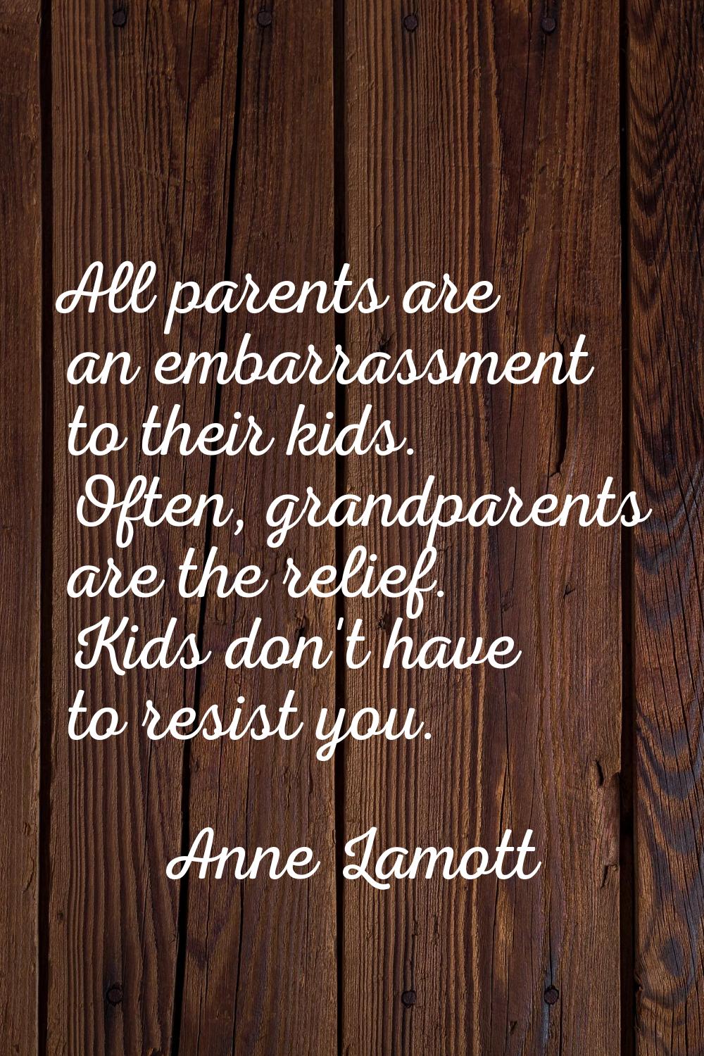 All parents are an embarrassment to their kids. Often, grandparents are the relief. Kids don't have