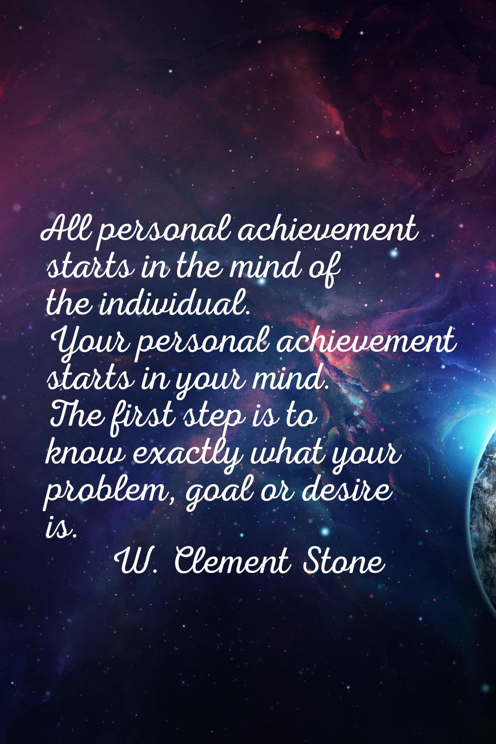 All personal achievement starts in the mind of the individual. Your personal achievement starts in 