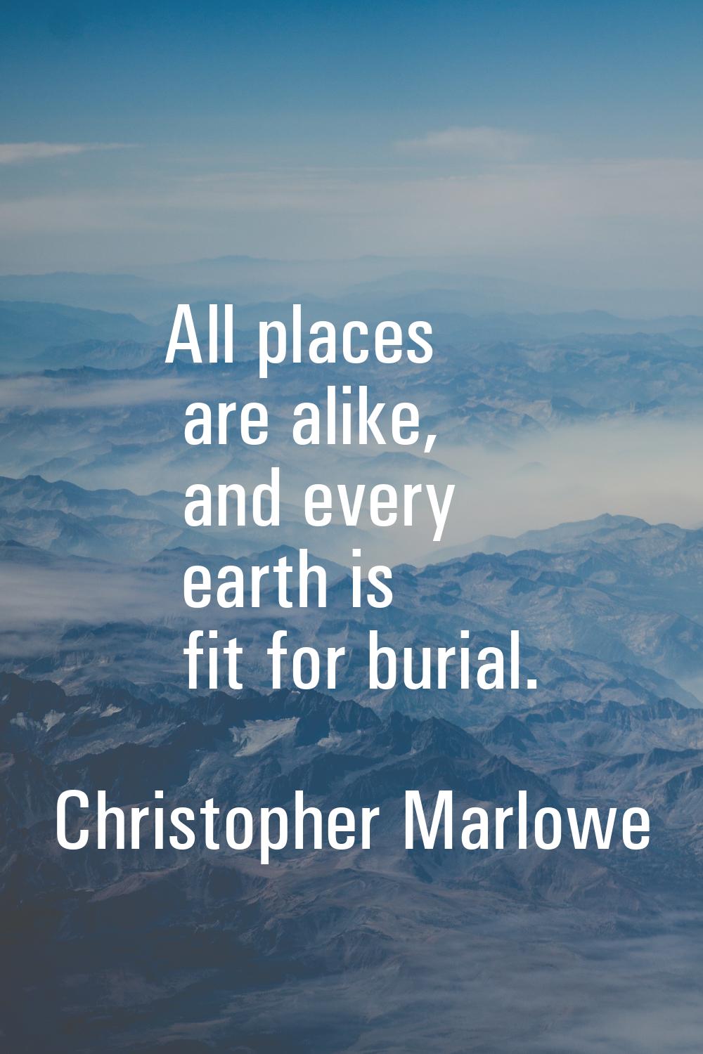 All places are alike, and every earth is fit for burial.