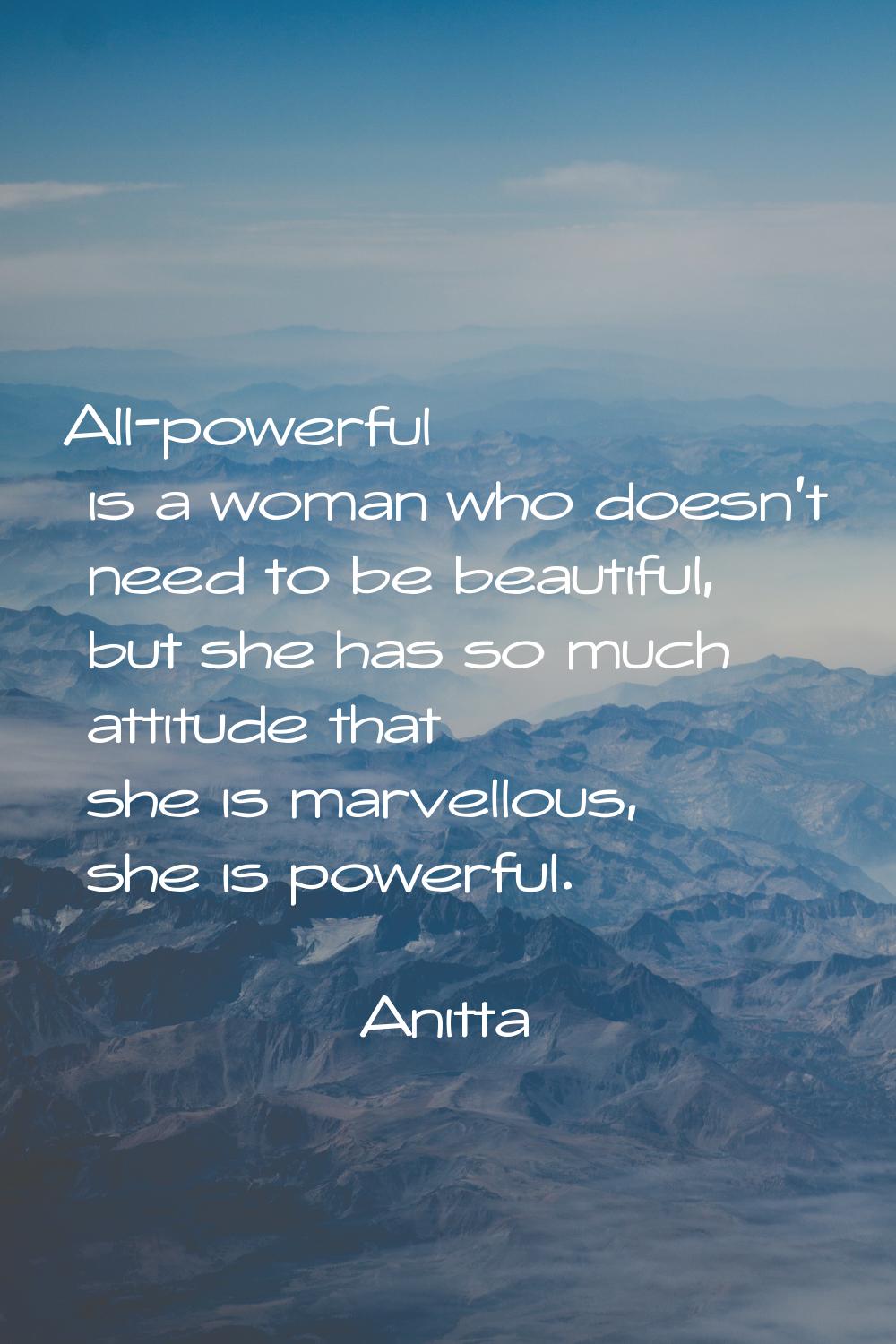 All-powerful is a woman who doesn't need to be beautiful, but she has so much attitude that she is 