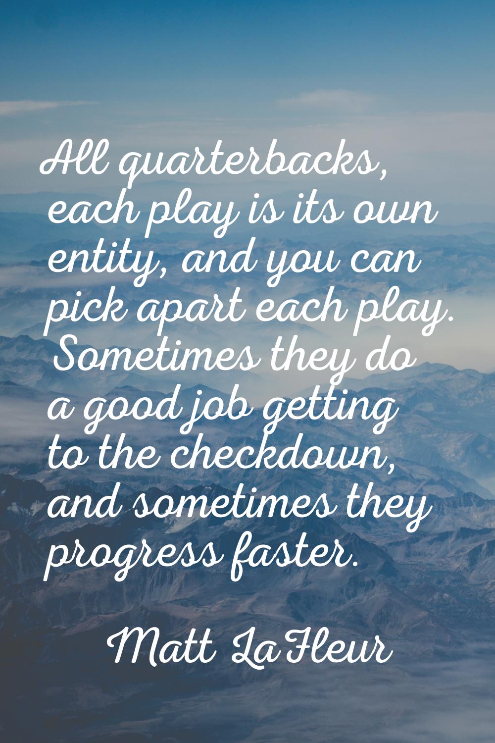 All quarterbacks, each play is its own entity, and you can pick apart each play. Sometimes they do 