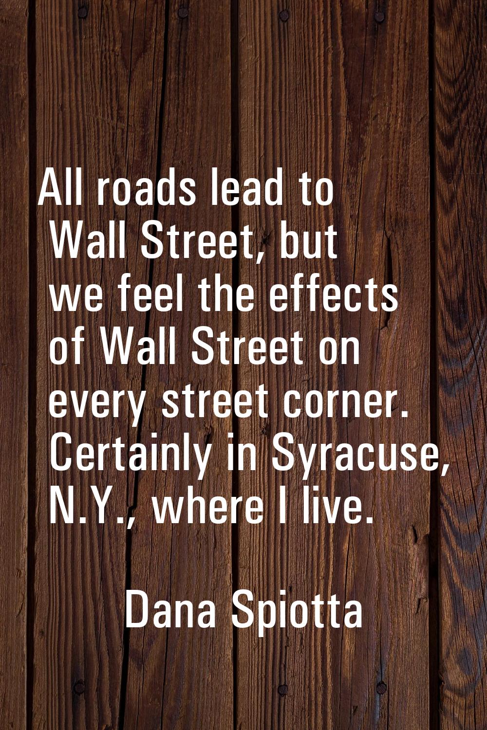 All roads lead to Wall Street, but we feel the effects of Wall Street on every street corner. Certa
