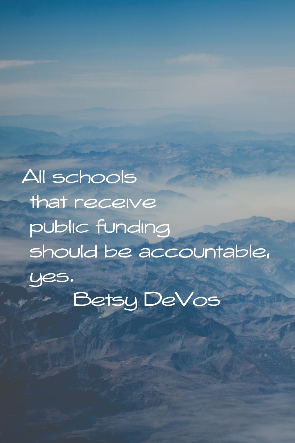 All schools that receive public funding should be accountable, yes.