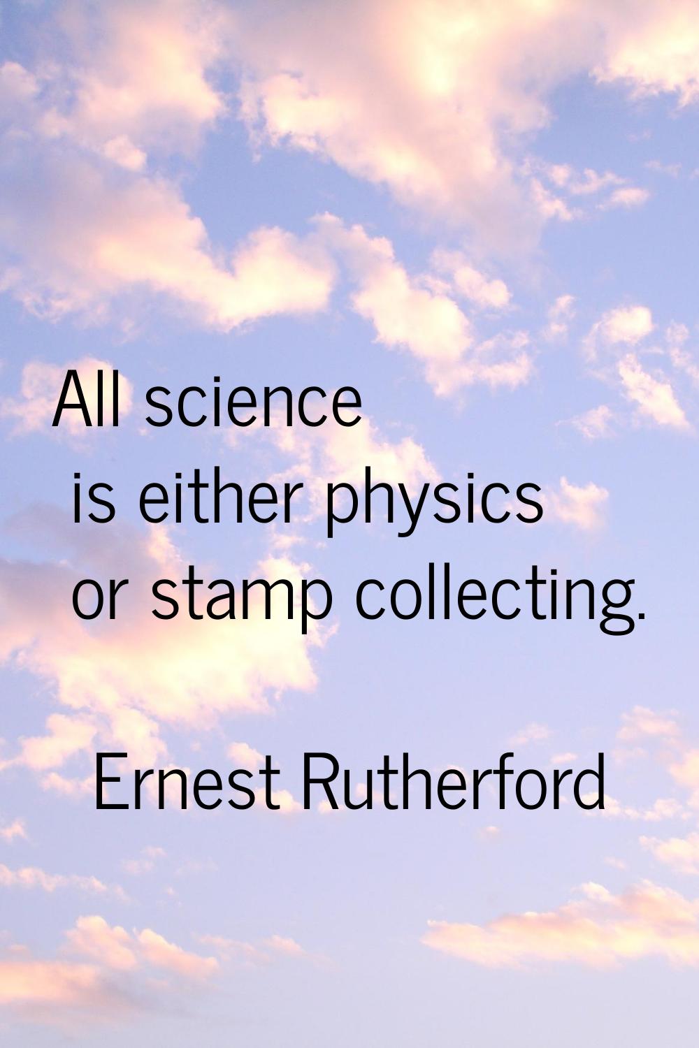 All science is either physics or stamp collecting.