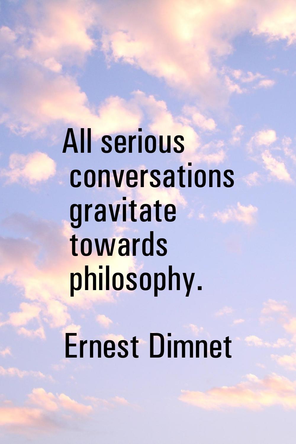 All serious conversations gravitate towards philosophy.
