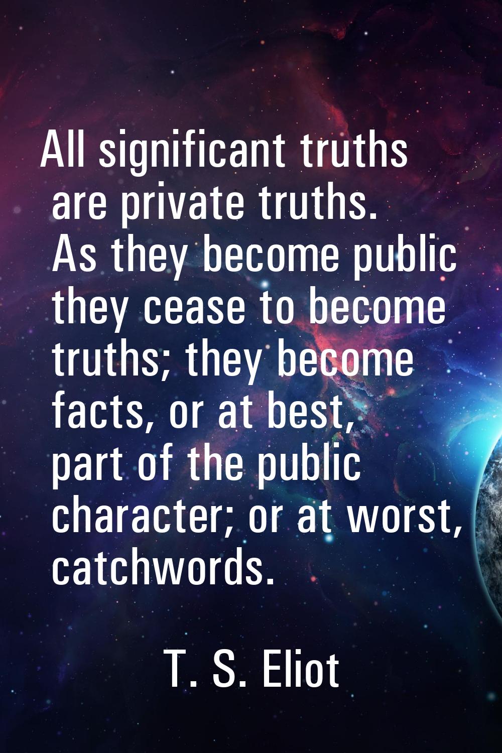 All significant truths are private truths. As they become public they cease to become truths; they 