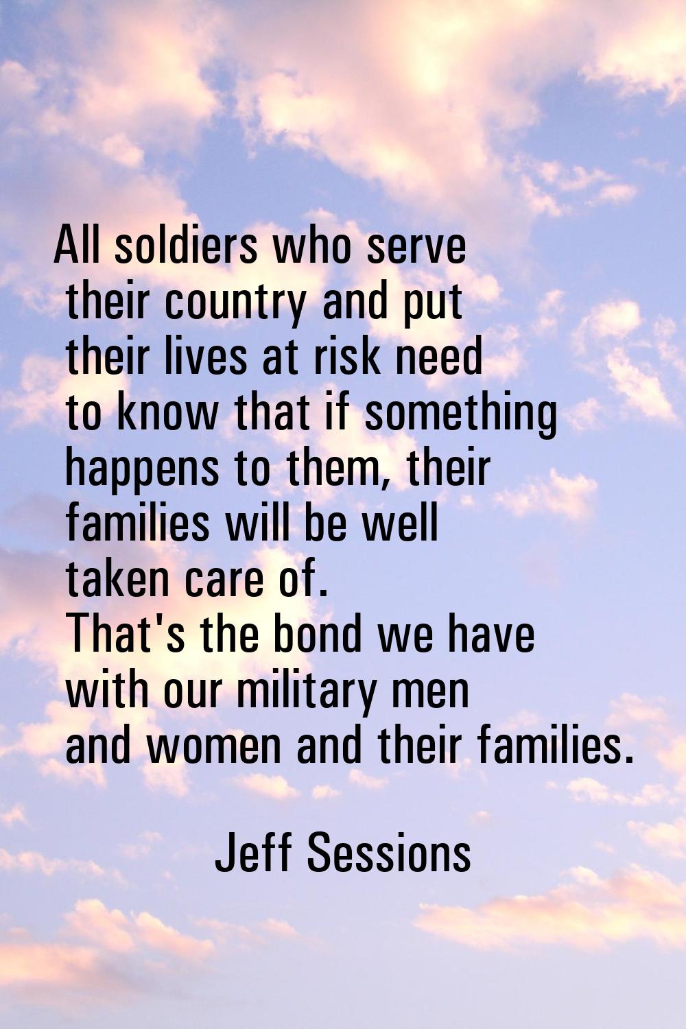 All soldiers who serve their country and put their lives at risk need to know that if something hap