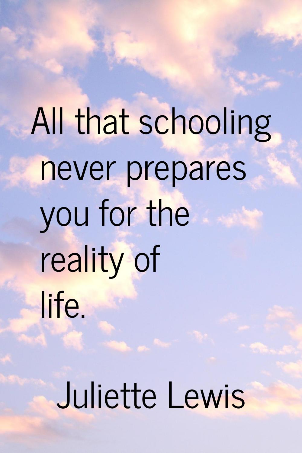 All that schooling never prepares you for the reality of life.