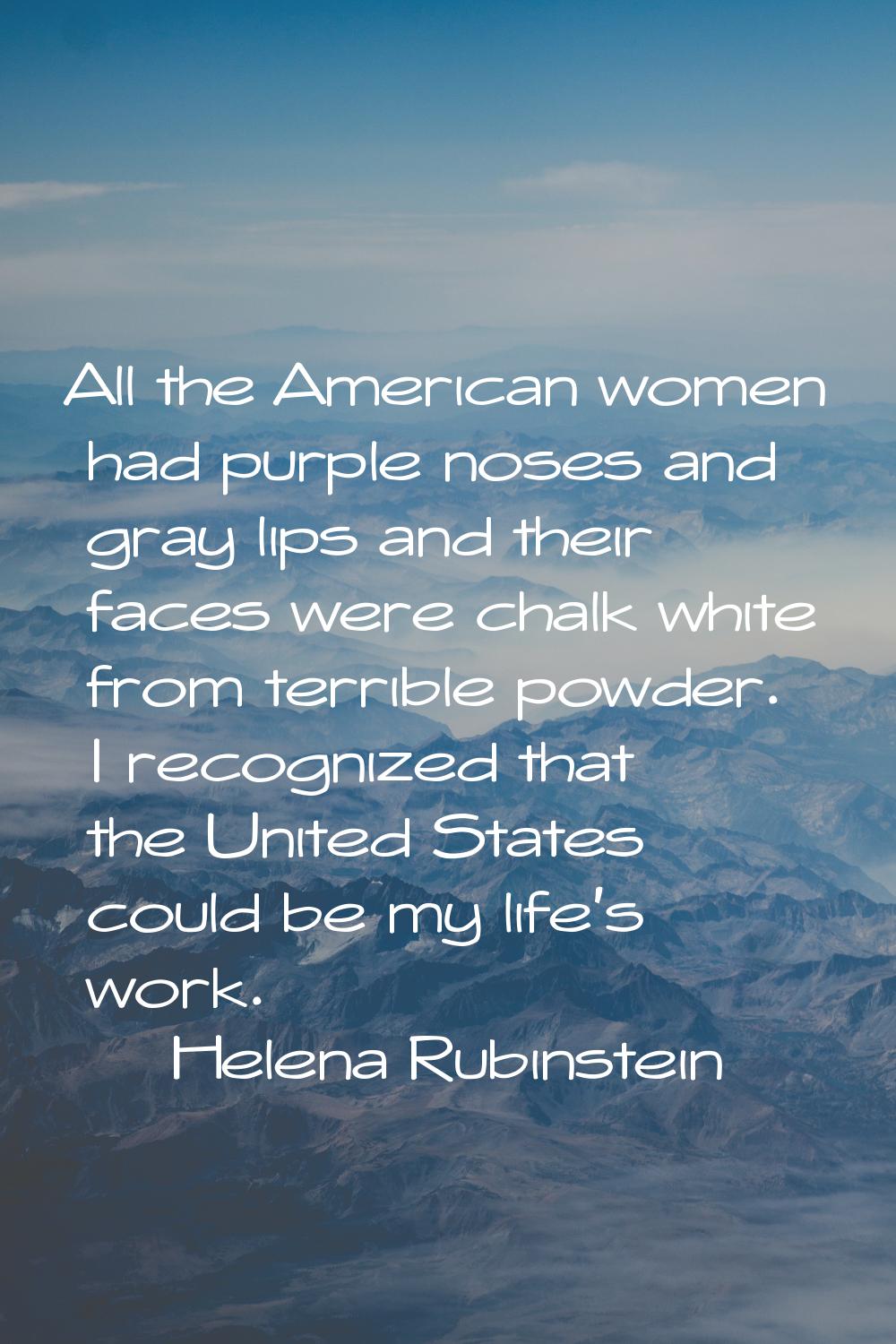 All the American women had purple noses and gray lips and their faces were chalk white from terribl