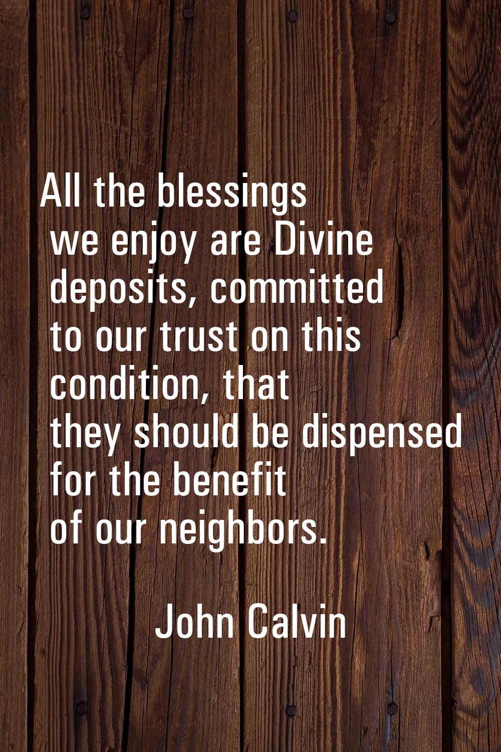 All the blessings we enjoy are Divine deposits, committed to our trust on this condition, that they