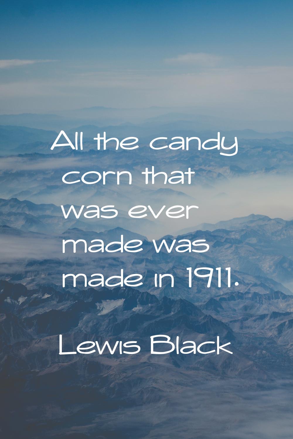 All the candy corn that was ever made was made in 1911.