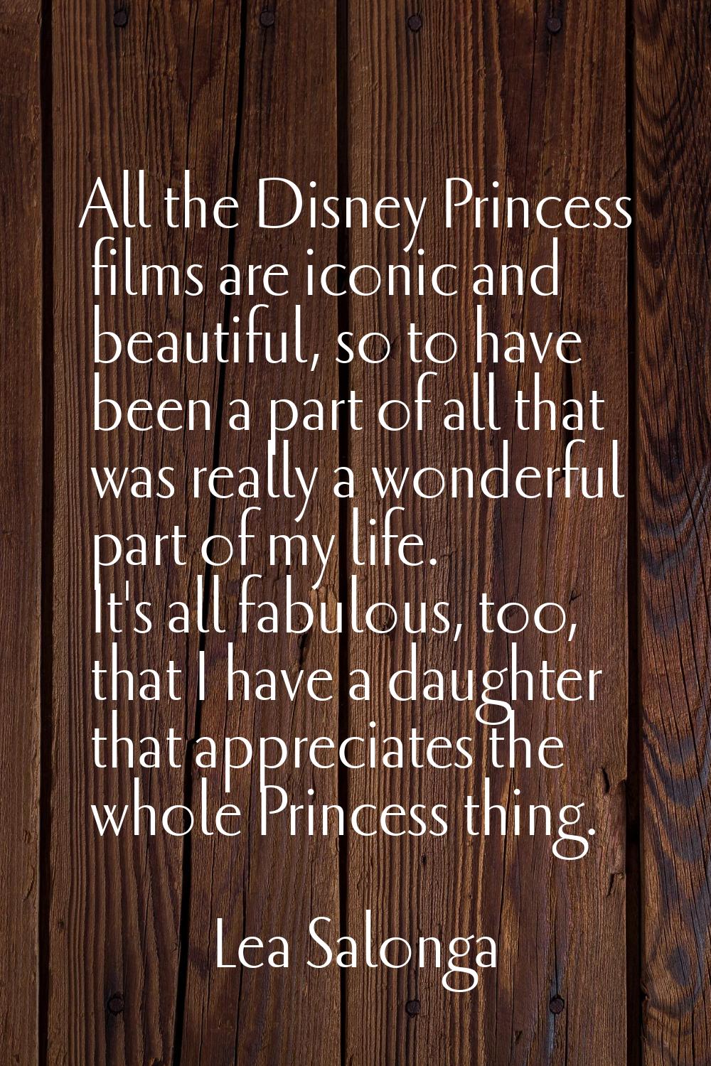 All the Disney Princess films are iconic and beautiful, so to have been a part of all that was real
