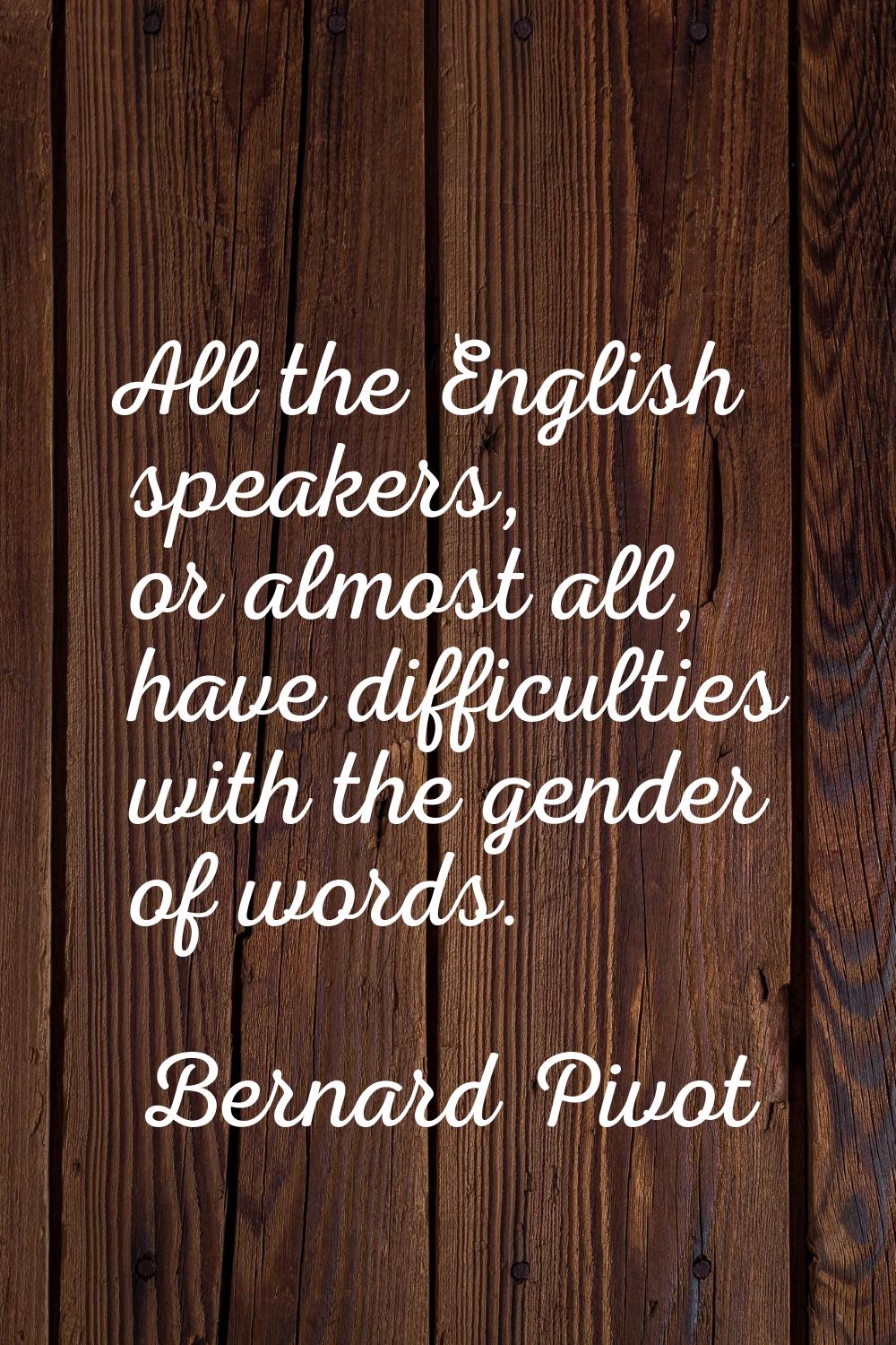 All the English speakers, or almost all, have difficulties with the gender of words.