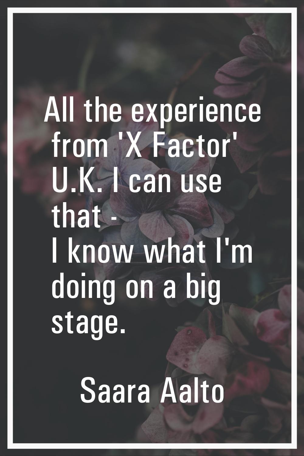 All the experience from 'X Factor' U.K. I can use that - I know what I'm doing on a big stage.