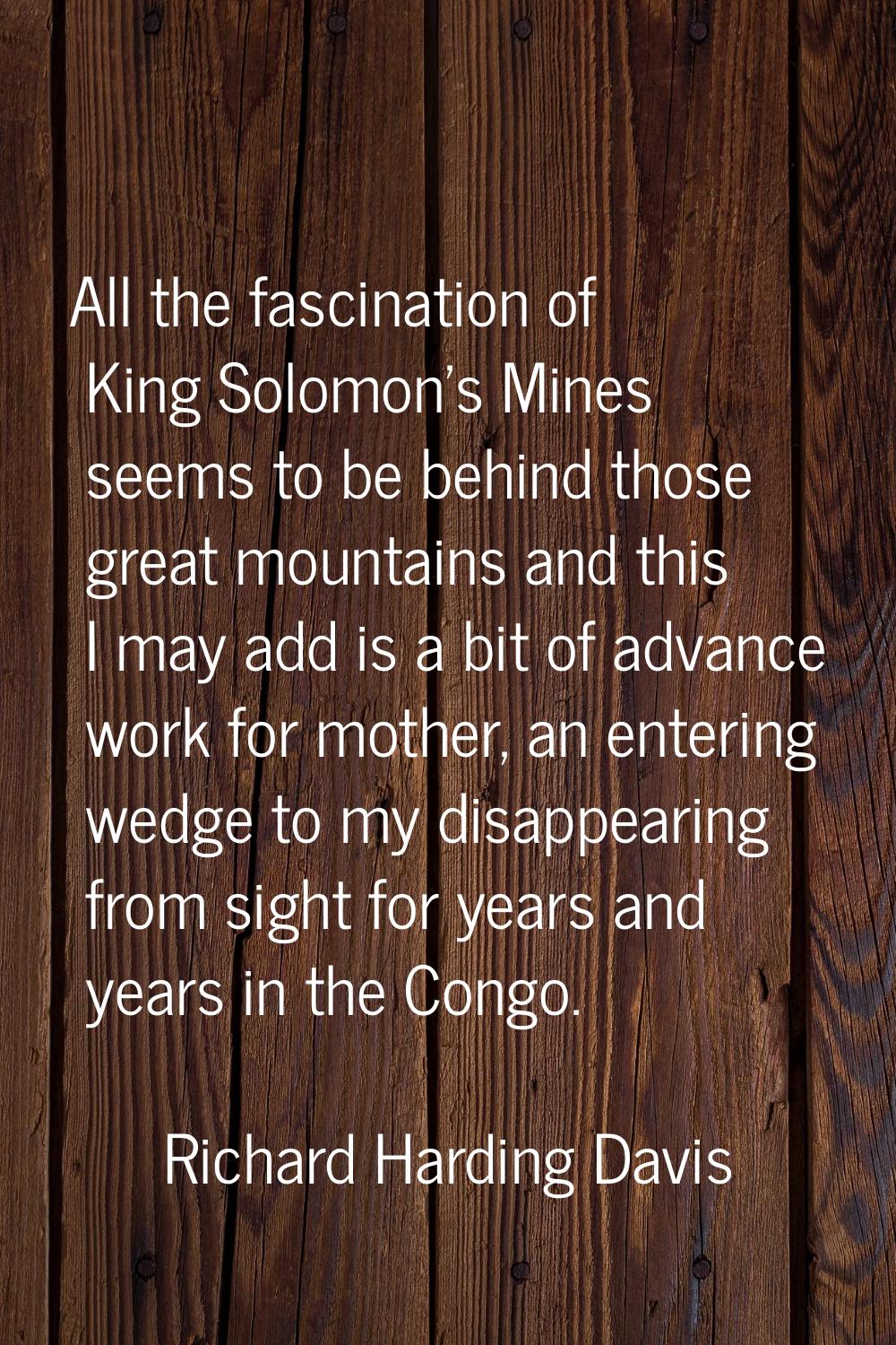 All the fascination of King Solomon's Mines seems to be behind those great mountains and this I may