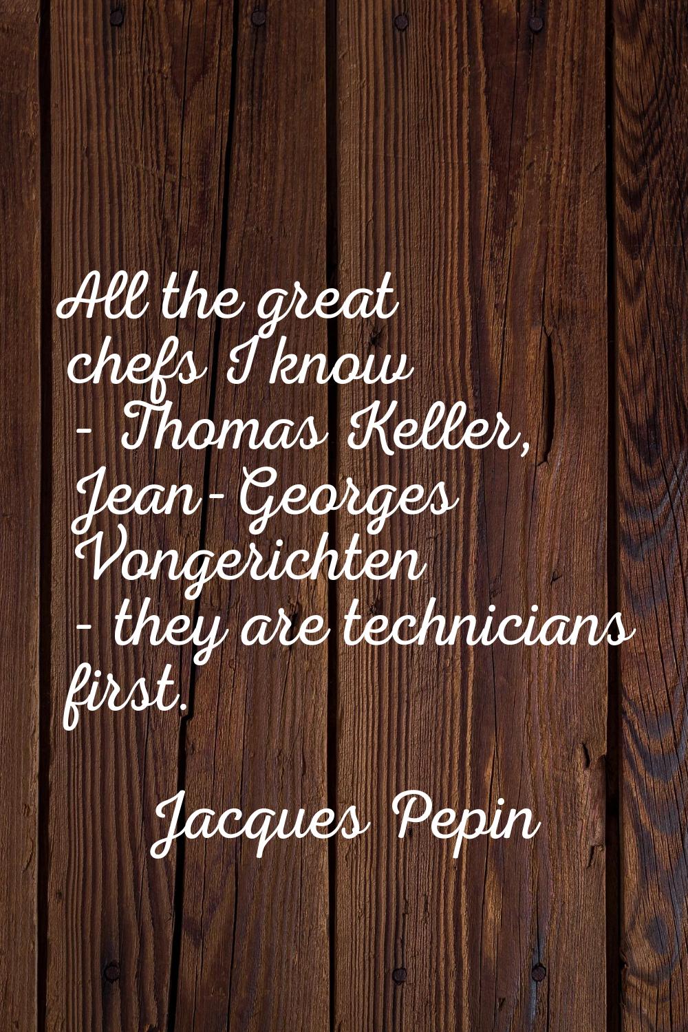 All the great chefs I know - Thomas Keller, Jean-Georges Vongerichten - they are technicians first.