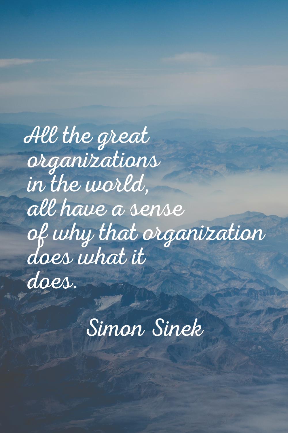 All the great organizations in the world, all have a sense of why that organization does what it do