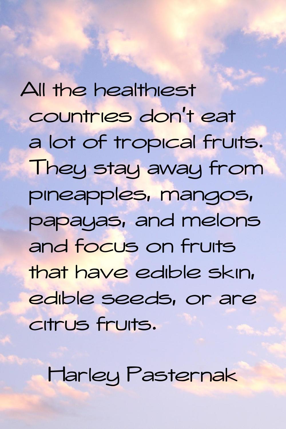 All the healthiest countries don't eat a lot of tropical fruits. They stay away from pineapples, ma