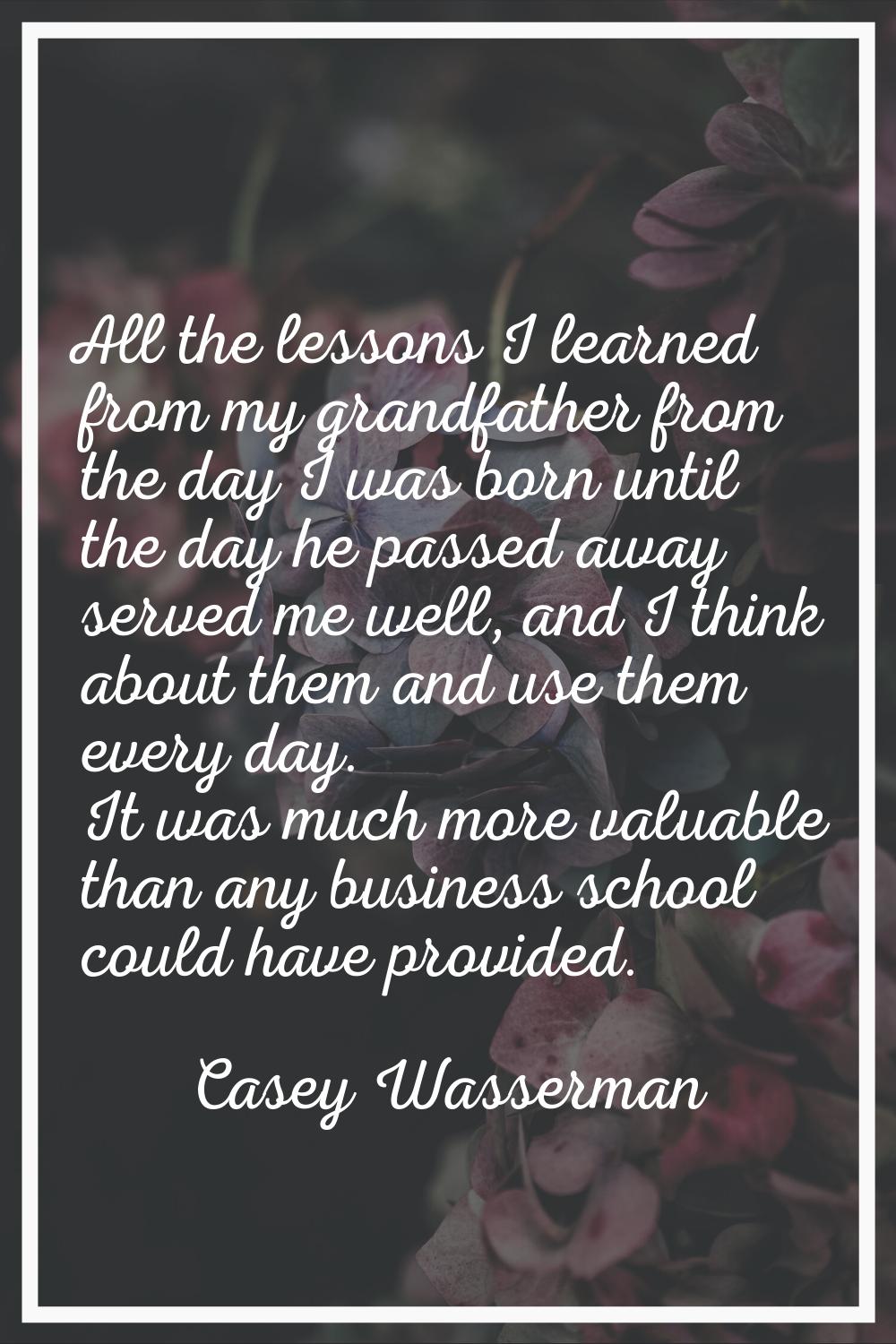 All the lessons I learned from my grandfather from the day I was born until the day he passed away 