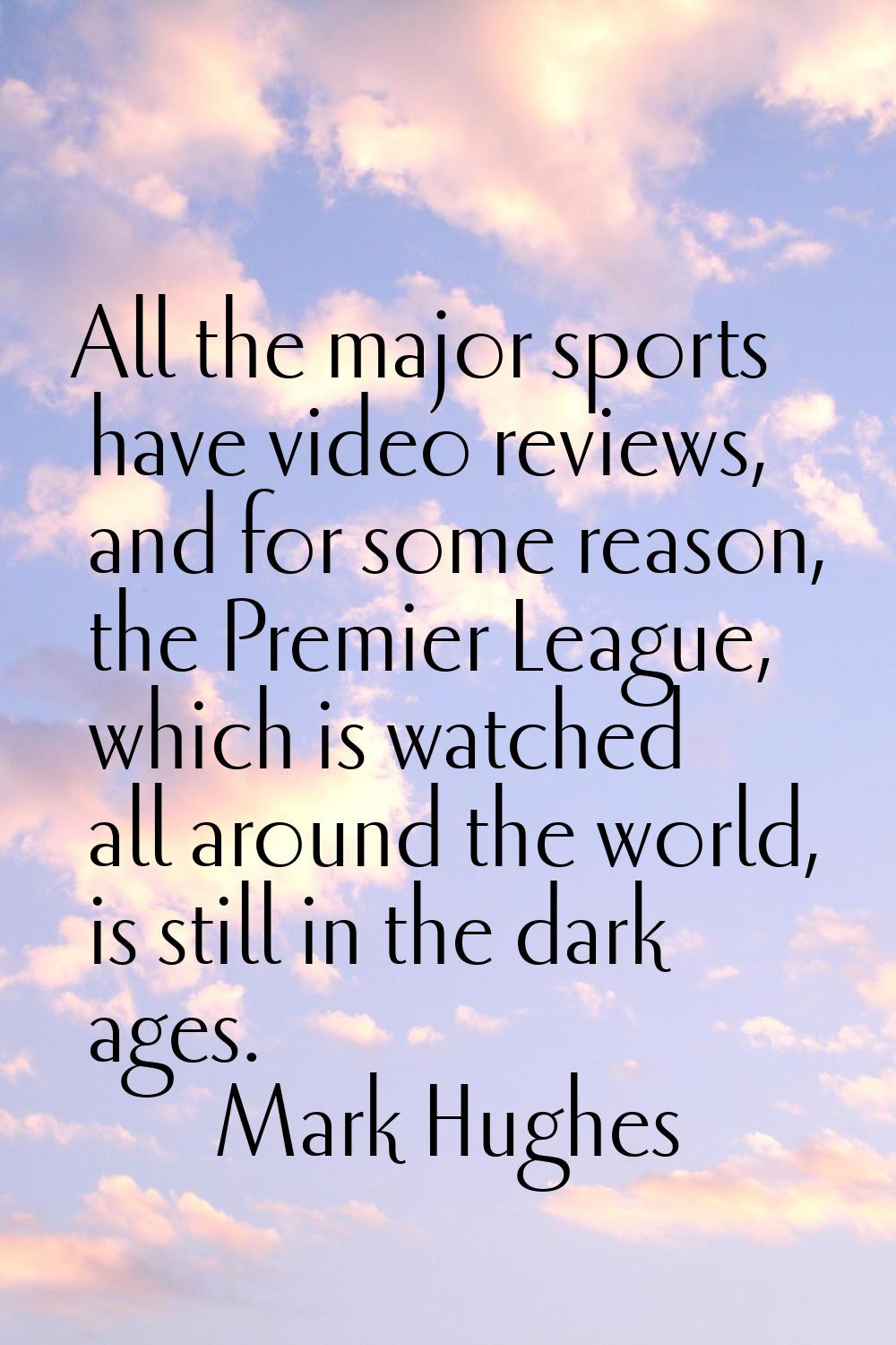 All the major sports have video reviews, and for some reason, the Premier League, which is watched 