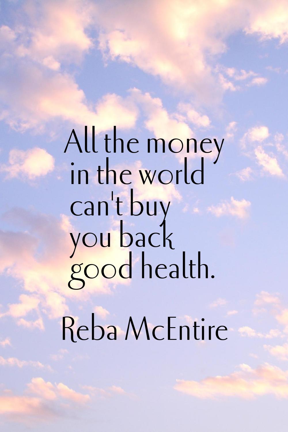All the money in the world can't buy you back good health.