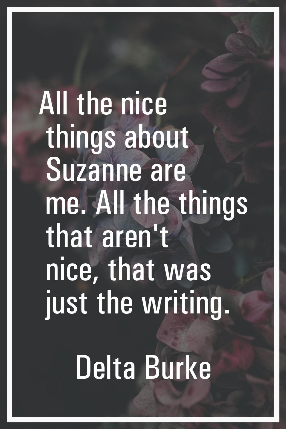 All the nice things about Suzanne are me. All the things that aren't nice, that was just the writin