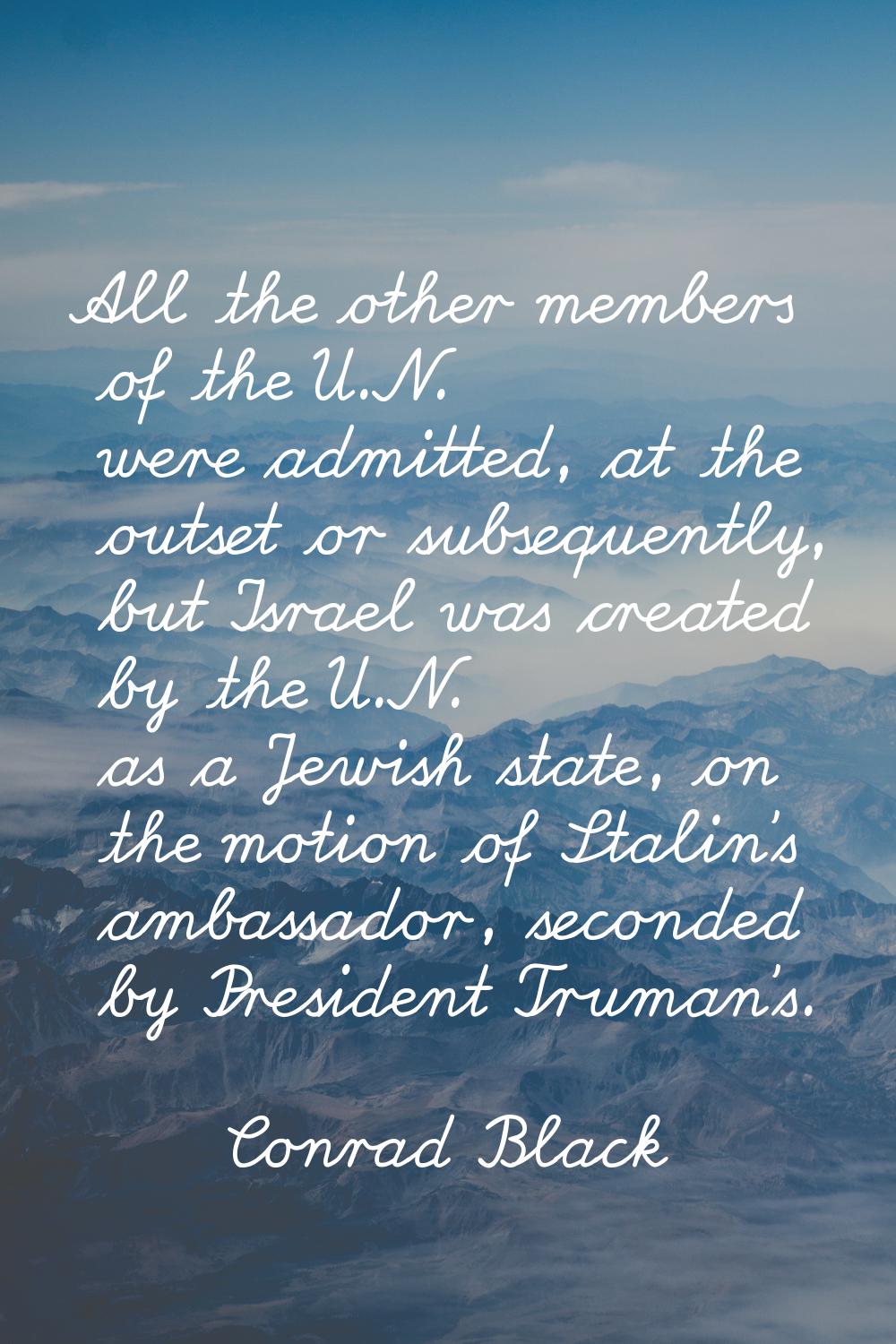 All the other members of the U.N. were admitted, at the outset or subsequently, but Israel was crea