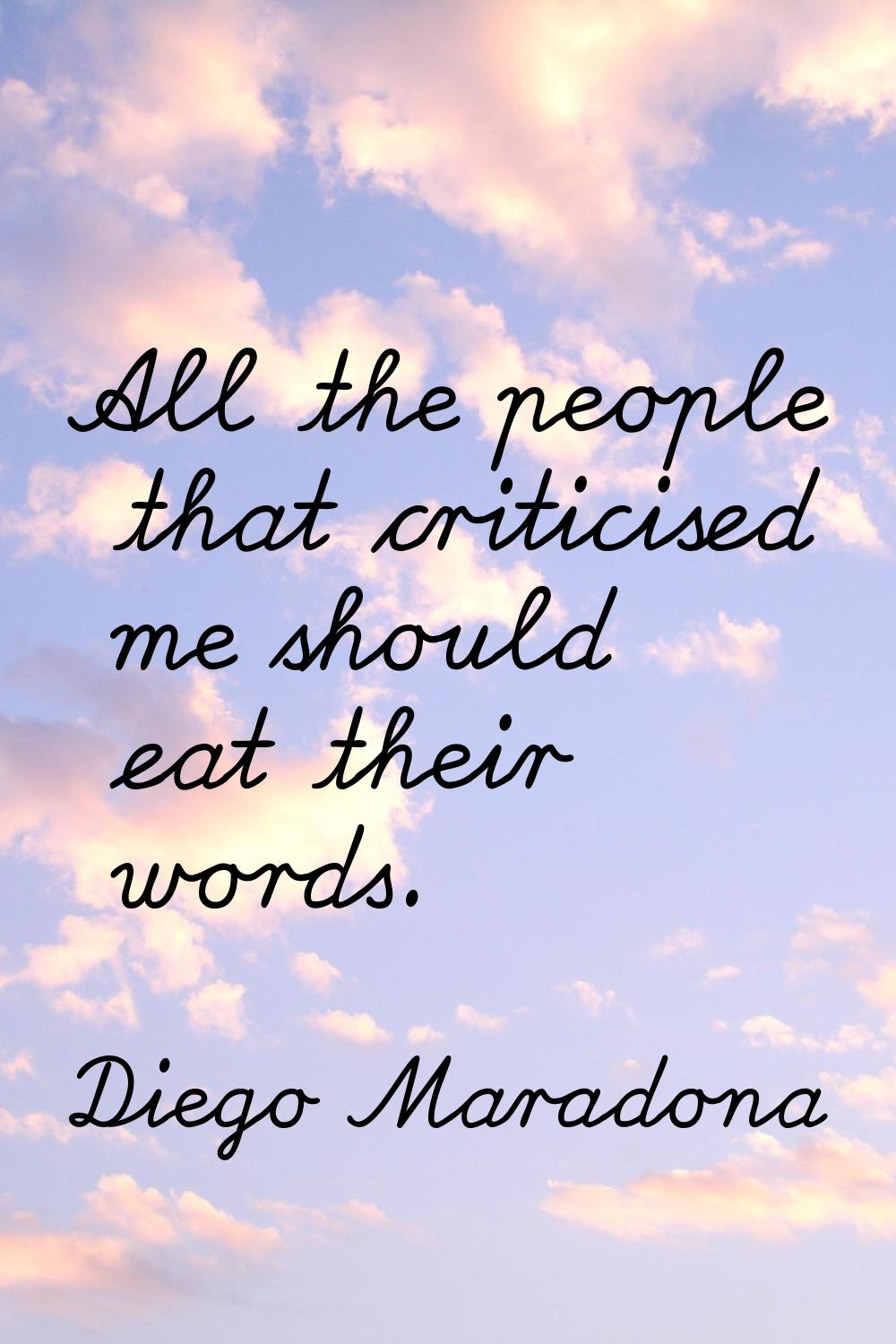 All the people that criticised me should eat their words.