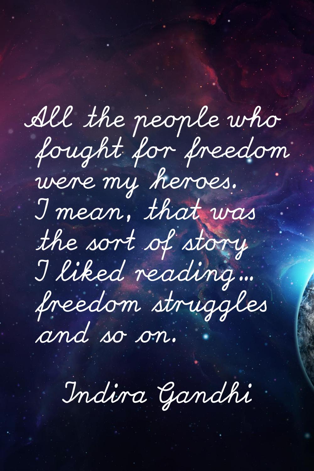 All the people who fought for freedom were my heroes. I mean, that was the sort of story I liked re