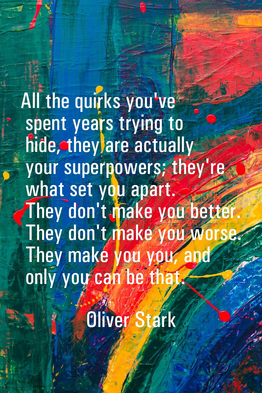 All the quirks you've spent years trying to hide, they are actually your superpowers; they're what 