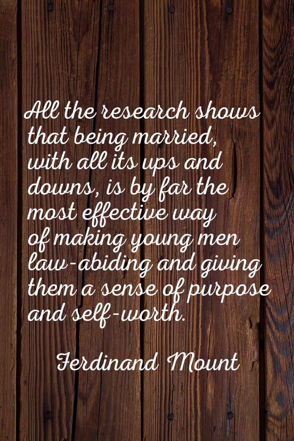 All the research shows that being married, with all its ups and downs, is by far the most effective