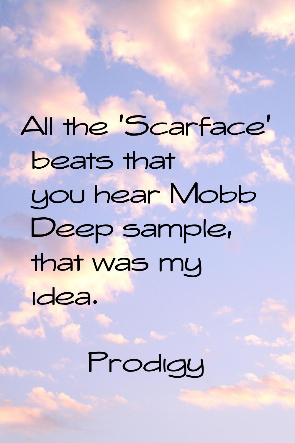 All the 'Scarface' beats that you hear Mobb Deep sample, that was my idea.