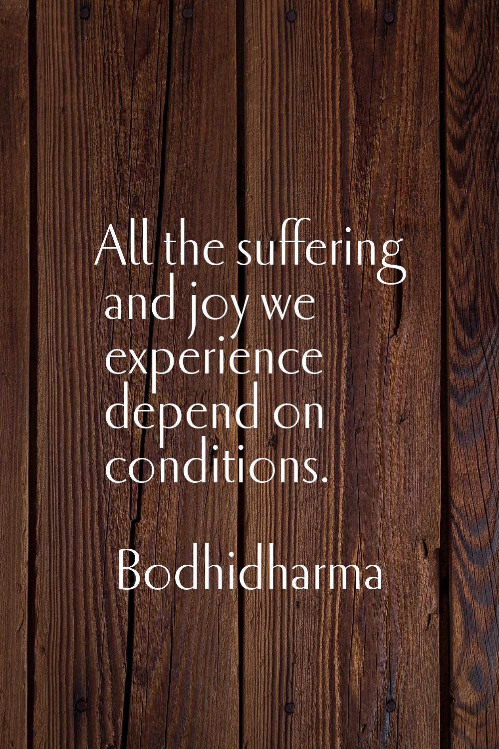 All the suffering and joy we experience depend on conditions.